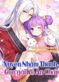 Xuyên Nhầm Thành Con Gái Kẻ Ăn Chơi